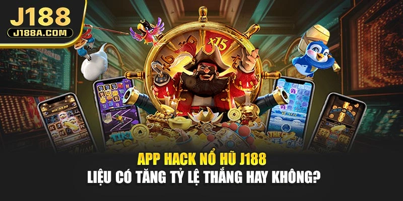 App Hack Nổ Hũ J188 - Liệu Có Tăng Tỷ Lệ Thắng Hay Không?