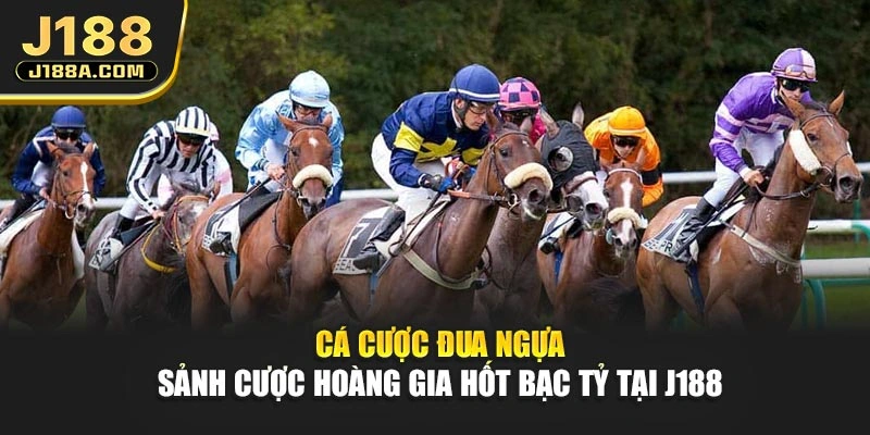 Cá Cược Đua Ngựa - Sảnh Cược Hoàng Gia Hốt Bạc Tỷ Tại J188