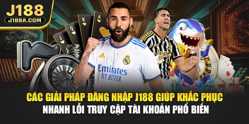 Các giải pháp đăng nhập J188 giúp khắc phục nhanh lỗi truy cập tài khoản phổ biến