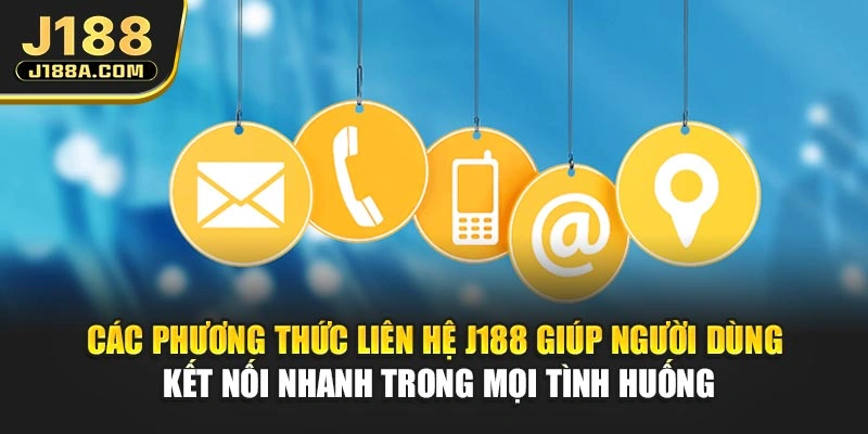 Các phương thức liên hệ J188 giúp người dùng kết nối nhanh trong mọi tình huống