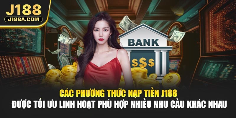 Các phương thức nạp tiền J188 được tối ưu linh hoạt phù hợp nhiều nhu cầu khác nhau