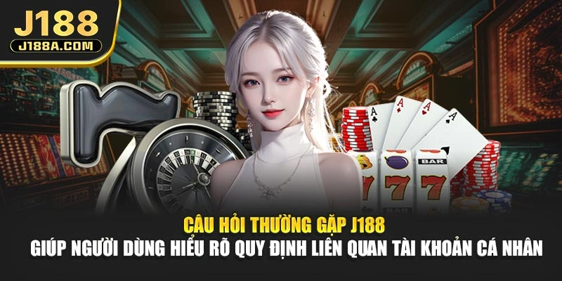 Câu hỏi thường gặp J188 giúp người dùng hiểu rõ quy định liên quan tài khoản cá nhân