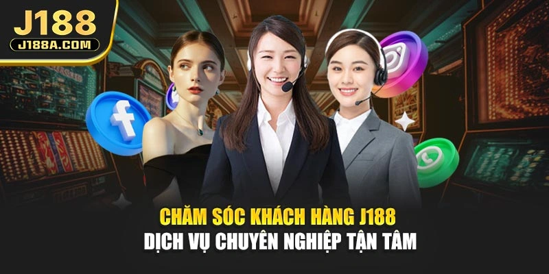 Chăm Sóc Khách Hàng J188 - Dịch Vụ Chuyên Nghiệp Tận Tâm