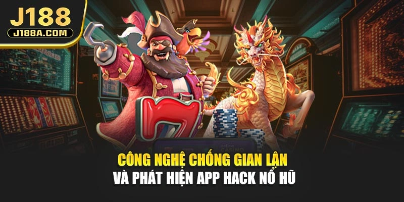 Công nghệ chống gian lận và phát hiện app hack nổ hũ