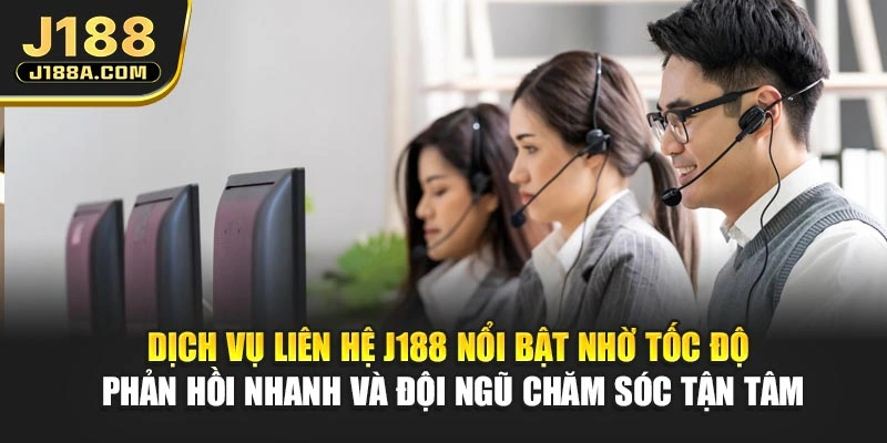 Dịch vụ liên hệ J188 nổi bật nhờ tốc độ phản hồi nhanh và đội ngũ chăm sóc tận tâm