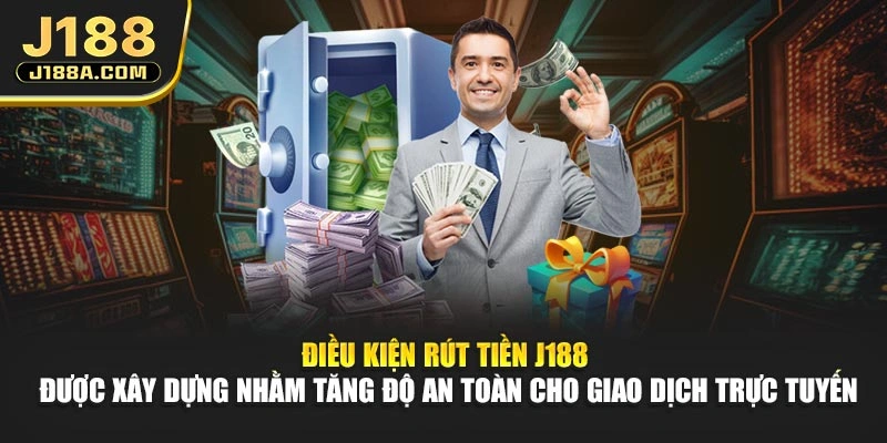 Điều kiện rút tiền J188 được xây dựng nhằm tăng độ an toàn cho giao dịch trực tuyến