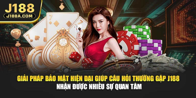 Giải pháp bảo mật hiện đại giúp câu hỏi thường gặp J188 nhận được nhiều sự quan tâm