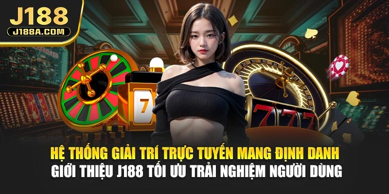 Hệ thống giải trí trực tuyến mang định danh giới thiệu J188 tối ưu trải nghiệm người dùng