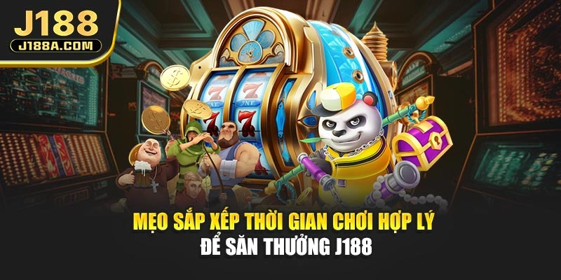 Mẹo sắp xếp thời gian chơi hợp lý để săn thưởng J188