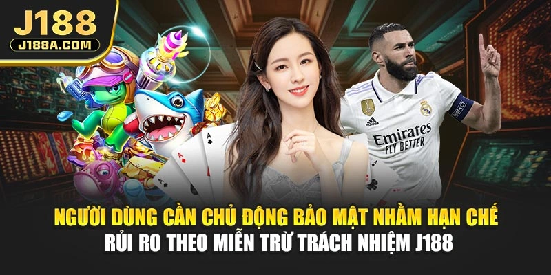 Người dùng cần chủ động bảo mật nhằm hạn chế rủi ro theo miễn trừ trách nhiệm J188