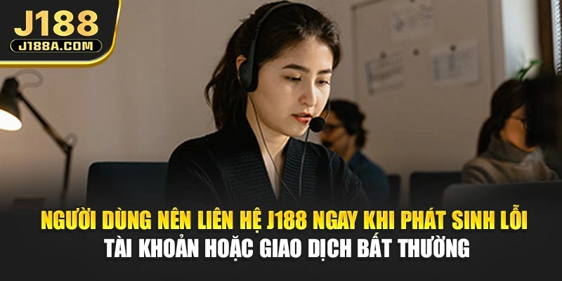 Người dùng nên liên hệ J188 ngay khi phát sinh lỗi tài khoản hoặc giao dịch bất thường