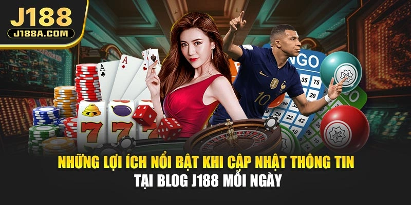Những lợi ích nổi bật khi cập nhật thông tin tại blog J188 mỗi ngày