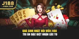 Quà Sinh Nhật Hội Viên J188 - Tri Ân Đặc Biệt Nhận Lộc To