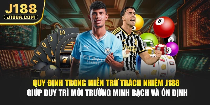 Quy định trong miễn trừ trách nhiệm J188 giúp duy trì môi trường minh bạch và ổn định