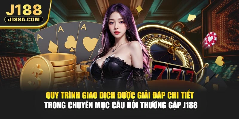 Quy trình giao dịch được giải đáp chi tiết trong chuyên mục câu hỏi thường gặp J188
