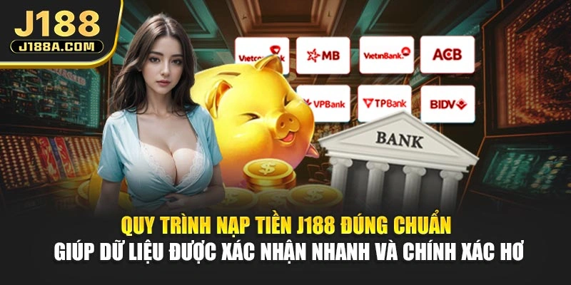 Quy trình nạp tiền J188 đúng chuẩn giúp dữ liệu được xác nhận nhanh và chính xác hơn