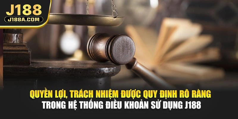 Quyền lợi, trách nhiệm được quy định rõ ràng trong hệ thống điều khoản sử dụng J188