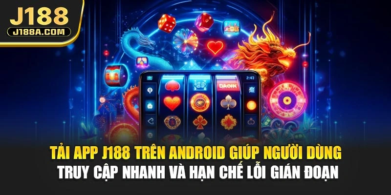 Tải app J188 trên Android giúp người dùng truy cập nhanh và hạn chế lỗi gián đoạn