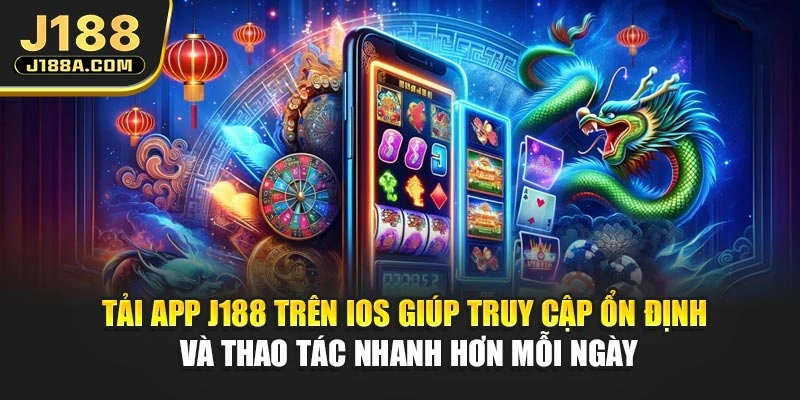Tải app J188 trên iOS giúp truy cập ổn định và thao tác nhanh hơn mỗi ngày