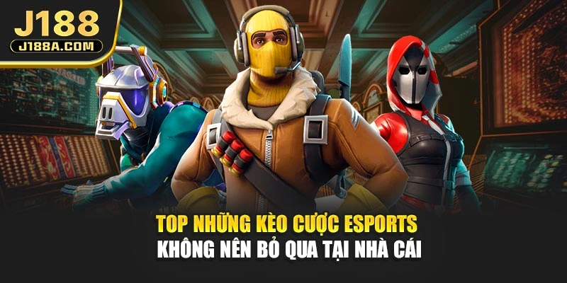 Top những kèo cược eSports không nên bỏ qua tại nhà cái