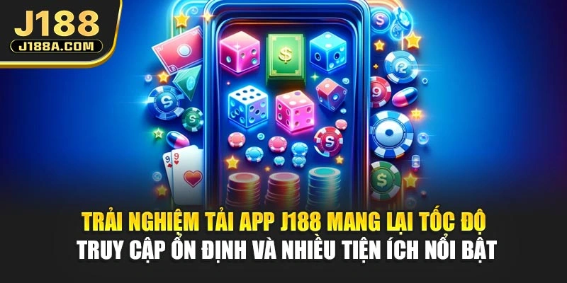 Trải nghiệm tải app J188 mang lại tốc độ truy cập ổn định và nhiều tiện ích nổi bật