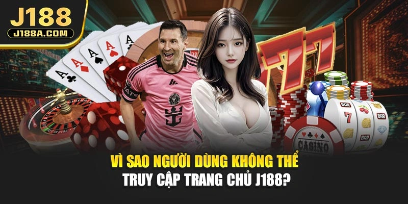 Vì sao người dùng không thể truy cập trang chủ J188?
