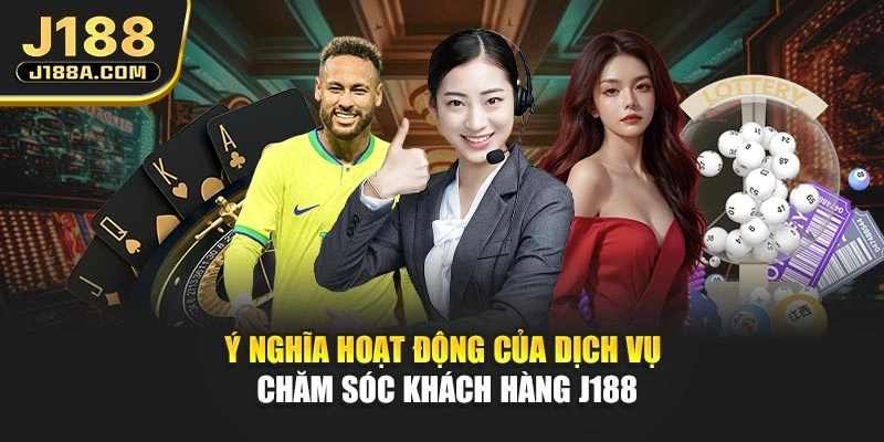 Ý nghĩa hoạt động của dịch vụ chăm sóc khách hàng J188